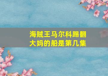 海贼王马尔科踢翻大妈的船是第几集