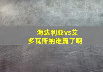 海达利亚vs艾多瓦斯纳谁赢了啊