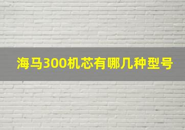 海马300机芯有哪几种型号