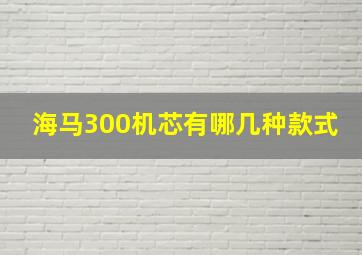 海马300机芯有哪几种款式