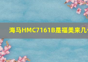 海马HMC7161B是福美来几代