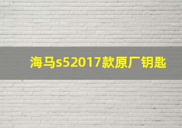 海马s52017款原厂钥匙