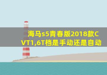 海马s5青春版2018款CVT1,6T档是手动还是自动