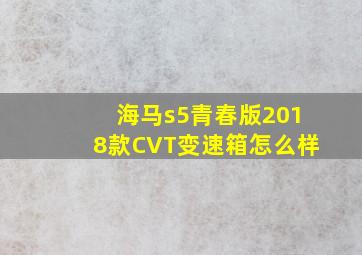 海马s5青春版2018款CVT变速箱怎么样