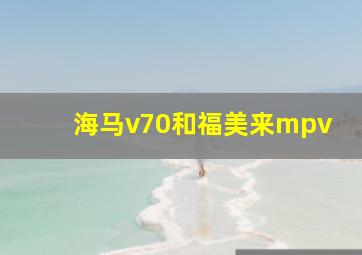 海马v70和福美来mpv