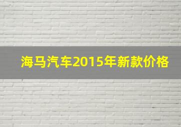 海马汽车2015年新款价格