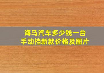 海马汽车多少钱一台手动挡新款价格及图片