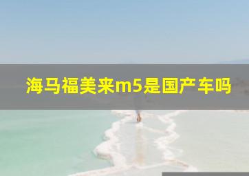 海马福美来m5是国产车吗