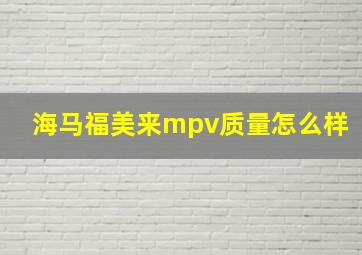 海马福美来mpv质量怎么样