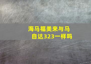 海马福美来与马自达323一样吗