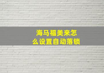 海马福美来怎么设置自动落锁