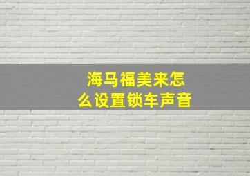 海马福美来怎么设置锁车声音