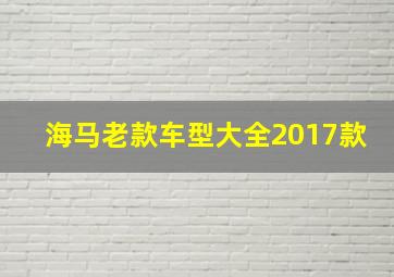 海马老款车型大全2017款