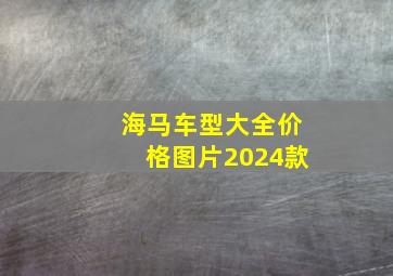 海马车型大全价格图片2024款