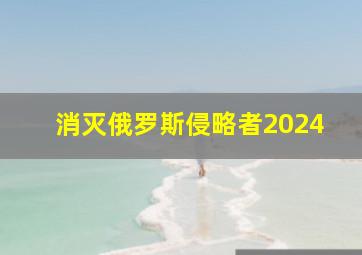 消灭俄罗斯侵略者2024