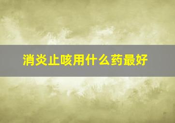 消炎止咳用什么药最好