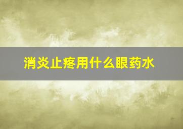 消炎止疼用什么眼药水