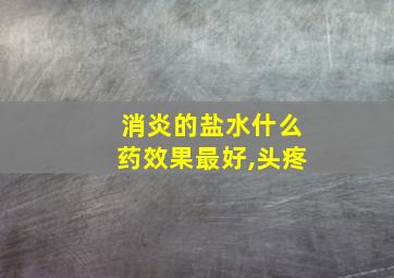 消炎的盐水什么药效果最好,头疼