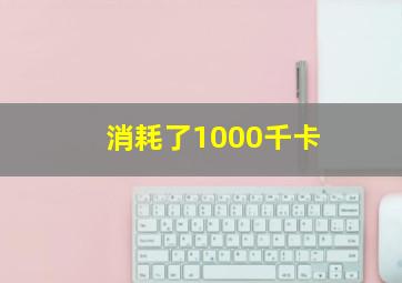 消耗了1000千卡