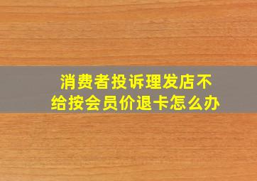 消费者投诉理发店不给按会员价退卡怎么办