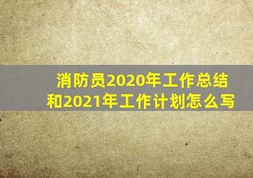 消防员2020年工作总结和2021年工作计划怎么写