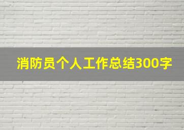 消防员个人工作总结300字