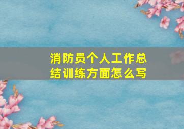 消防员个人工作总结训练方面怎么写