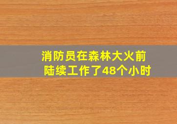 消防员在森林大火前陆续工作了48个小时