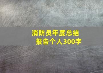 消防员年度总结报告个人300字