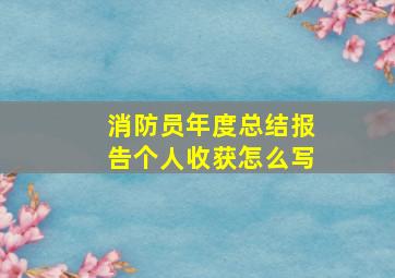 消防员年度总结报告个人收获怎么写