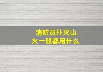 消防员扑灭山火一般都用什么