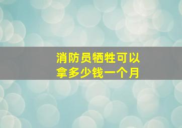 消防员牺牲可以拿多少钱一个月