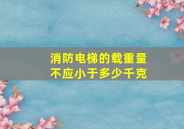 消防电梯的载重量不应小于多少千克