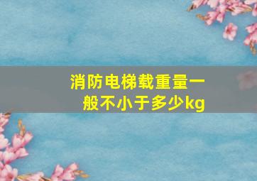 消防电梯载重量一般不小于多少kg