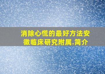 消除心慌的最好方法安徽临床研究附属.简介