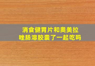 消食健胃片和奥美拉唑肠溶胶囊了一起吃吗