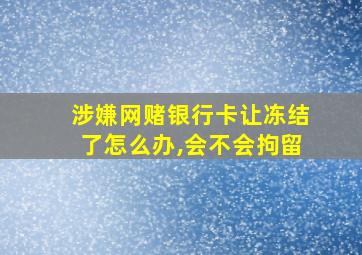 涉嫌网赌银行卡让冻结了怎么办,会不会拘留