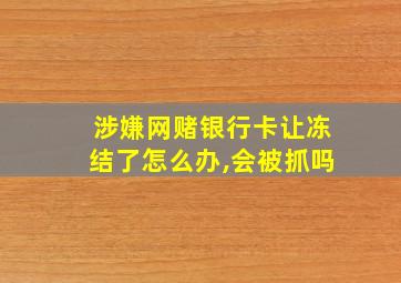 涉嫌网赌银行卡让冻结了怎么办,会被抓吗