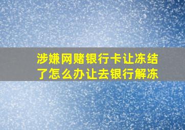 涉嫌网赌银行卡让冻结了怎么办让去银行解冻