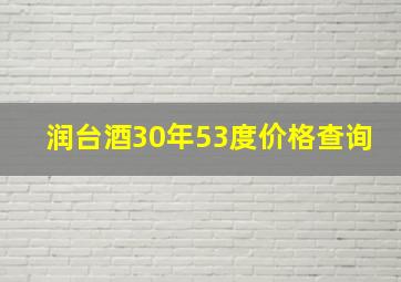 润台酒30年53度价格查询