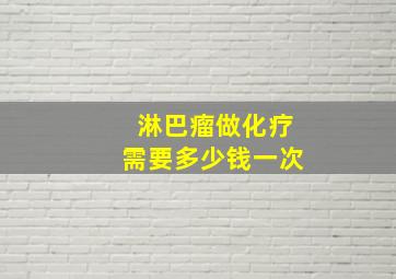 淋巴瘤做化疗需要多少钱一次