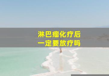 淋巴瘤化疗后一定要放疗吗