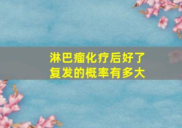 淋巴瘤化疗后好了复发的概率有多大