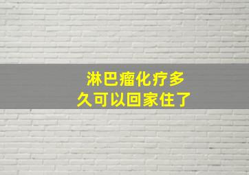 淋巴瘤化疗多久可以回家住了