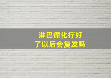 淋巴瘤化疗好了以后会复发吗