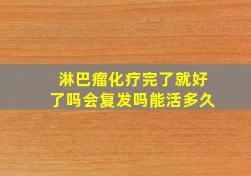 淋巴瘤化疗完了就好了吗会复发吗能活多久