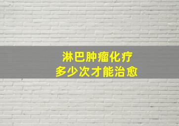 淋巴肿瘤化疗多少次才能治愈