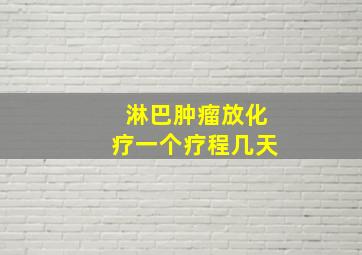 淋巴肿瘤放化疗一个疗程几天