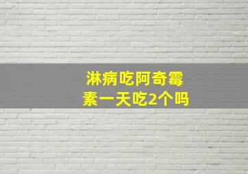 淋病吃阿奇霉素一天吃2个吗