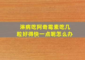 淋病吃阿奇霉素吃几粒好得快一点呢怎么办